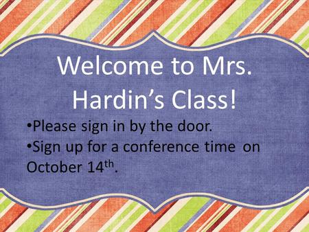 Please sign in by the door. Sign up for a conference time on October 14 th. Welcome to Mrs. Hardin’s Class!