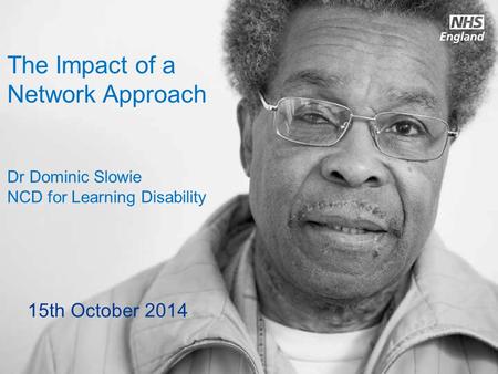 Www.england.nhs.uk The Impact of a Network Approach Dr Dominic Slowie NCD for Learning Disability 15th October 2014.