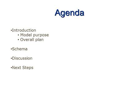 Agenda Introduction Model purpose Overall plan Schema Discussion Next Steps.