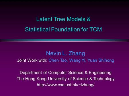 Latent Tree Models & Statistical Foundation for TCM Nevin L. Zhang Joint Work with: Chen Tao, Wang Yi, Yuan Shihong Department of Computer Science & Engineering.