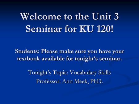 Welcome to the Unit 3 Seminar for KU 120! Students: Please make sure you have your textbook available for tonight’s seminar. Welcome to the Unit 3 Seminar.
