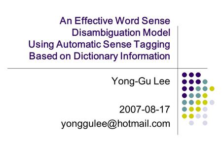 An Effective Word Sense Disambiguation Model Using Automatic Sense Tagging Based on Dictionary Information Yong-Gu Lee 2007-08-17
