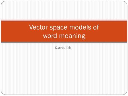 Katrin Erk Vector space models of word meaning. Geometric interpretation of lists of feature/value pairs In cognitive science: representation of a concept.