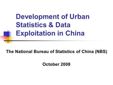 Development of Urban Statistics & Data Exploitation in China The National Bureau of Statistics of China (NBS) October 2008.