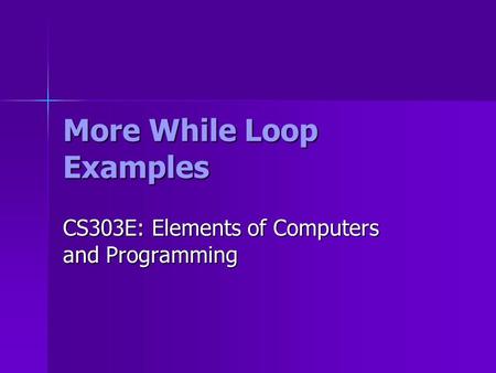 More While Loop Examples CS303E: Elements of Computers and Programming.