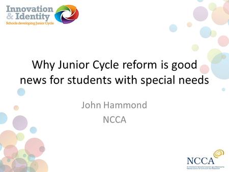 Why Junior Cycle reform is good news for students with special needs John Hammond NCCA.
