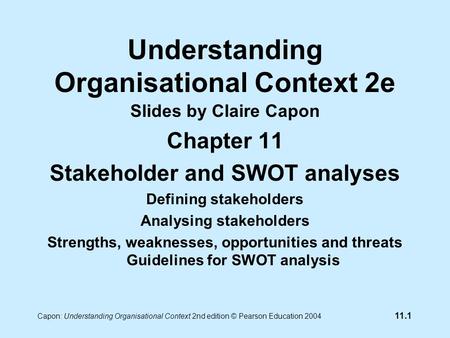 11.1 Capon: Understanding Organisational Context 2nd edition © Pearson Education 2004 Understanding Organisational Context 2e Slides by Claire Capon Chapter.