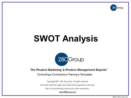 ©2007 280 Group LLC SWOT Analysis The Product Marketing & Product Management Experts Consulting ● Contractors ● Training ● Templates ™ Copyright 2007,