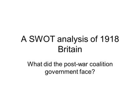 A SWOT analysis of 1918 Britain What did the post-war coalition government face?