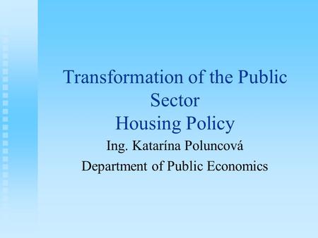 Transformation of the Public Sector Housing Policy Ing. Katarína Poluncová Department of Public Economics.