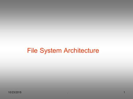 10/23/2015.1 File System Architecture. 10/23/2015.2 / bin unixdev etc user jim mike x y z tty00 tty01 File System architecture.