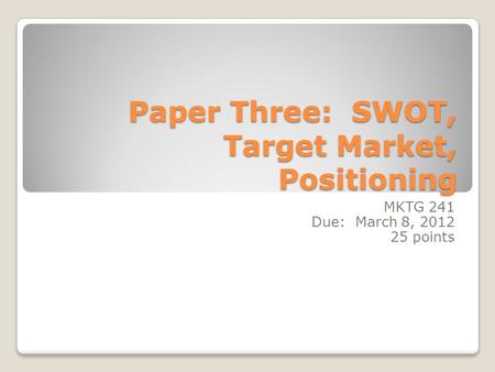 Paper Three: SWOT, Target Market, Positioning MKTG 241 Due: March 8, 2012 25 points.