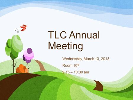 TLC Annual Meeting Wednesday, March 13, 2013 Room 107 9:15 – 10:30 am.