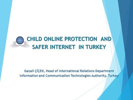 CHILD ONLINE PROTECTION AND SAFER INTERNET IN TURKEY CHILD ONLINE PROTECTION AND SAFER INTERNET IN TURKEY Gazali ÇİÇEK, Head of International Relations.