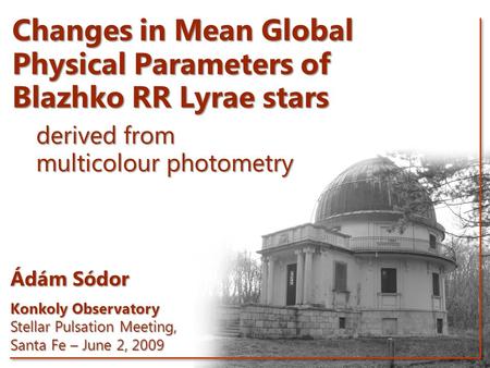 Changes in Mean Global Physical Parameters of Blazhko RR Lyrae stars derived from multicolour photometry Ádám Sódor Konkoly Observatory Stellar Pulsation.