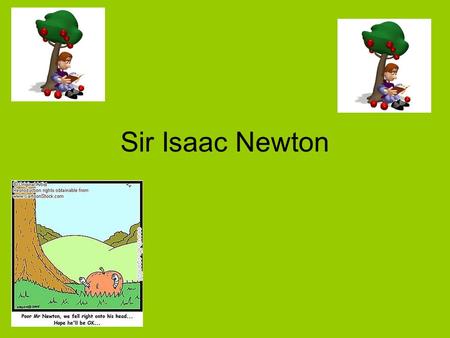 Sir Isaac Newton Legend Newton made a connection between why objects fall to the earth and what keeps the objects moving when he watched an apple fall.