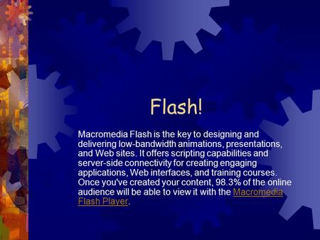 Flash! Macromedia Flash is the key to designing and delivering low-bandwidth animations, presentations, and Web sites. It offers scripting capabilities.