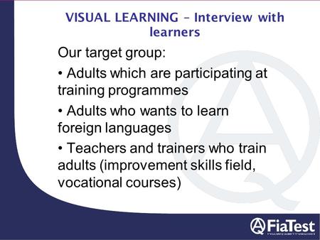 VISUAL LEARNING – Interview with learners Our target group: Adults which are participating at training programmes Adults who wants to learn foreign languages.