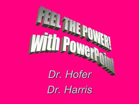 Dr. Hofer Dr. Harris Why PowerPoint? Why not!? It’s everywhere It’s impressive, especially when: –You use as much color as possible –Leverage the POWER.