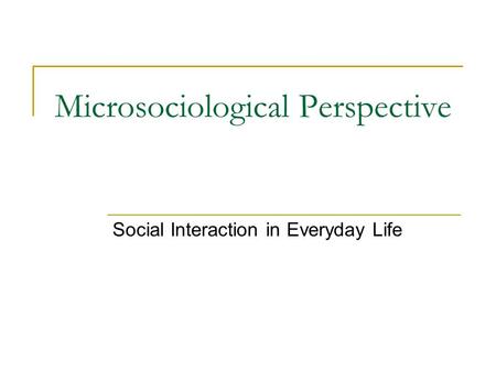 Microsociological Perspective Social Interaction in Everyday Life.