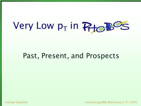 Femtoscopy BNL Workshop 6/21/2005George Stephans Very Low p T in x Past, Present, and Prospects.