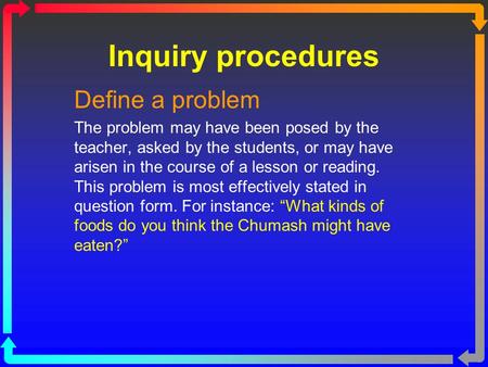 Inquiry procedures Define a problem The problem may have been posed by the teacher, asked by the students, or may have arisen in the course of a lesson.