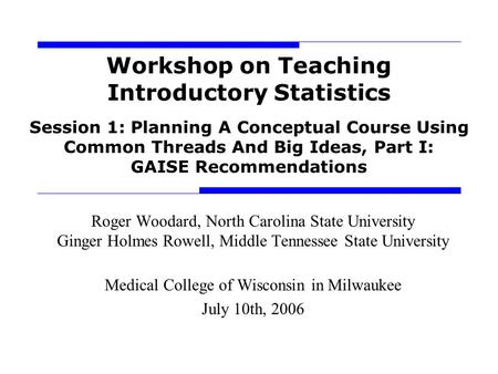 Workshop on Teaching Introductory Statistics Session 1: Planning A Conceptual Course Using Common Threads And Big Ideas, Part I: GAISE Recommendations.