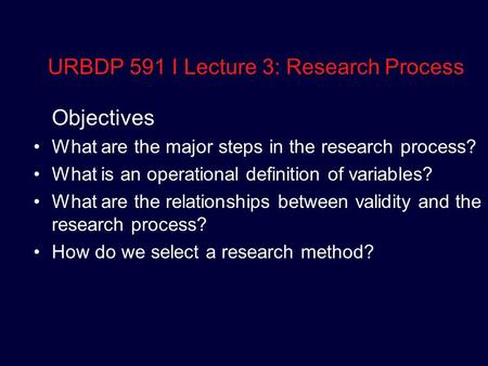 URBDP 591 I Lecture 3: Research Process Objectives What are the major steps in the research process? What is an operational definition of variables? What.