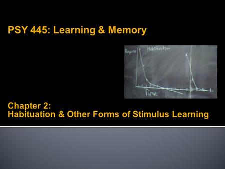 Chapter 2: Habituation & Other Forms of Stimulus Learning PSY 445: Learning & Memory.