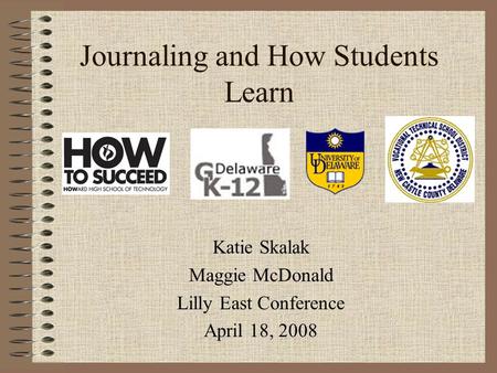 Journaling and How Students Learn Katie Skalak Maggie McDonald Lilly East Conference April 18, 2008.