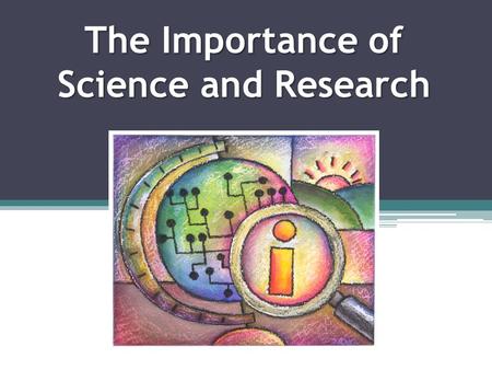 The Importance of Science and Research. The Importance of Science There have been many scientists that have made contributions to science that have changed.