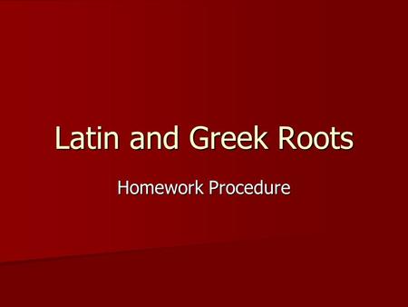 Latin and Greek Roots Homework Procedure. Part One “The roots, their meanings, and a key word.” Materials Needed: Materials Needed: –The Roots Sheet for.