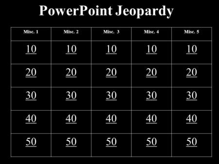 PowerPoint Jeopardy Misc. 1Misc. 2Misc. 3Misc. 4Misc. 5 10 20 30 40 50.