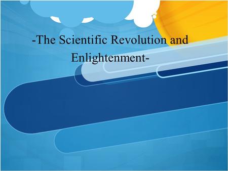 -The Scientific Revolution and Enlightenment-. WHY WOULD THE CHURCH BE SO AGAINST NEW SCIENTIFIC IDEAS?