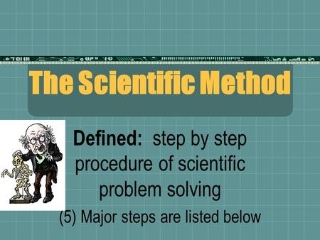 The Scientific Method Defined: step by step procedure of scientific problem solving (5) Major steps are listed below.