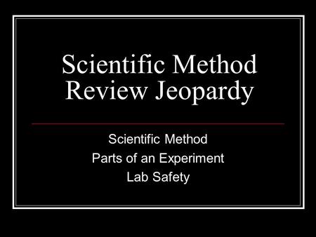 Scientific Method Review Jeopardy Scientific Method Parts of an Experiment Lab Safety.