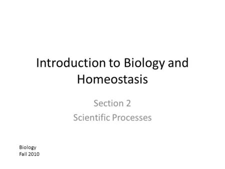 Introduction to Biology and Homeostasis Section 2 Scientific Processes Biology Fall 2010.