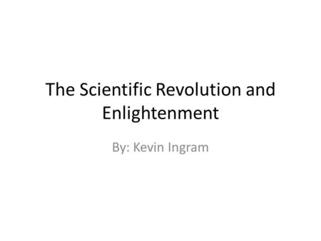 The Scientific Revolution and Enlightenment By: Kevin Ingram.