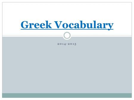 2014-2015 Greek Vocabulary. Expectations of Weekly Homework Due every Wednesday The root and the meaning 2 word derivatives that contain root, prefix.