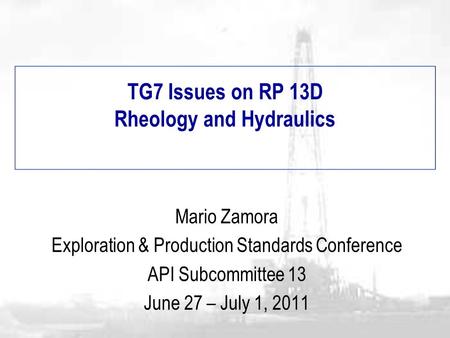 TG7 Issues on RP 13D Rheology and Hydraulics Mario Zamora Exploration & Production Standards Conference API Subcommittee 13 June 27 – July 1, 2011.