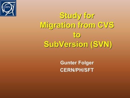Study for Migration from CVS to SubVersion (SVN) Gunter Folger CERN/PH/SFT.