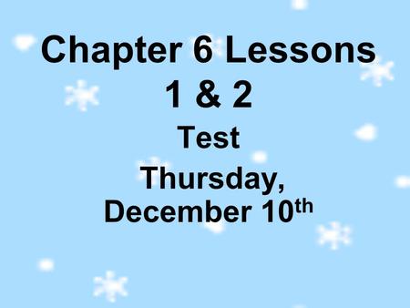 Chapter 6 Lessons 1 & 2 Test Thursday, December 10 th.