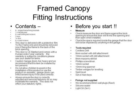Framed Canopy Fitting Instructions Contents – 6- Angled frame fixing brackets 1 x handle pack 6 x self drilling tech screws 3 keys 1x door 6 x coach screws.