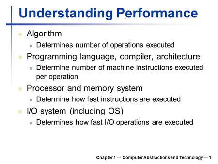 Chapter 1 — Computer Abstractions and Technology — 1 Understanding Performance Algorithm Determines number of operations executed Programming language,