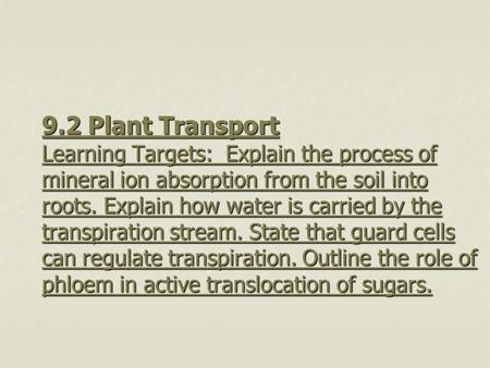 9.2 Plant Transport Learning Targets: Explain the process of mineral ion absorption from the soil into roots. Explain how water is carried by the transpiration.