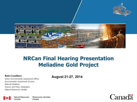 NRCan Final Hearing Presentation Meliadine Gold Project Kate Cavallaro Senior Environmental Assessment Officer Environmental Assessment Division External.
