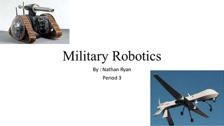 Military Robotics By : Nathan Ryan Period 3. Helpful Robots (now) Today robots can be as small as tiny bugs. They are helpful by spying on nearby enemies.