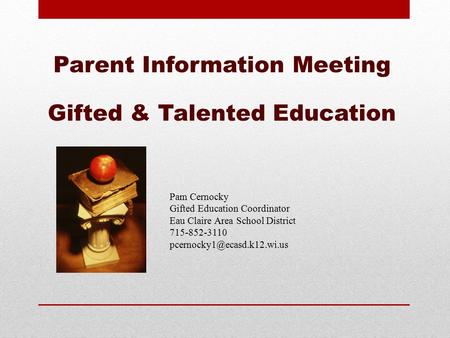 Parent Information Meeting Gifted & Talented Education Pam Cernocky Gifted Education Coordinator Eau Claire Area School District 715-852-3110