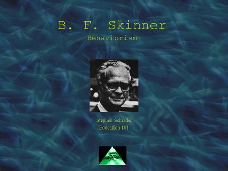 B. F. Skinner Behaviorism Stephen Schrader Education 101.
