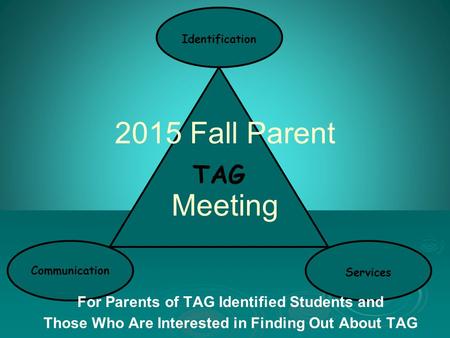 TAG Communication Identification Services 2015 Fall Parent Meeting For Parents of TAG Identified Students and Those Who Are Interested in Finding Out About.